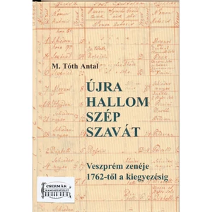 ÚJRA HALLOM SZÉP SZAVÁT.VESZPRÉM ZENÉJE 1762-TŐL A KIEGYEZÉSIG