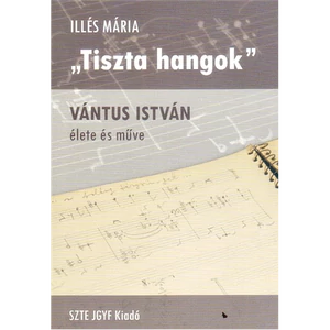 TISZTA HANGOK. VÁNTUS ISTVÁN ÉLETEÉS MŰVEI